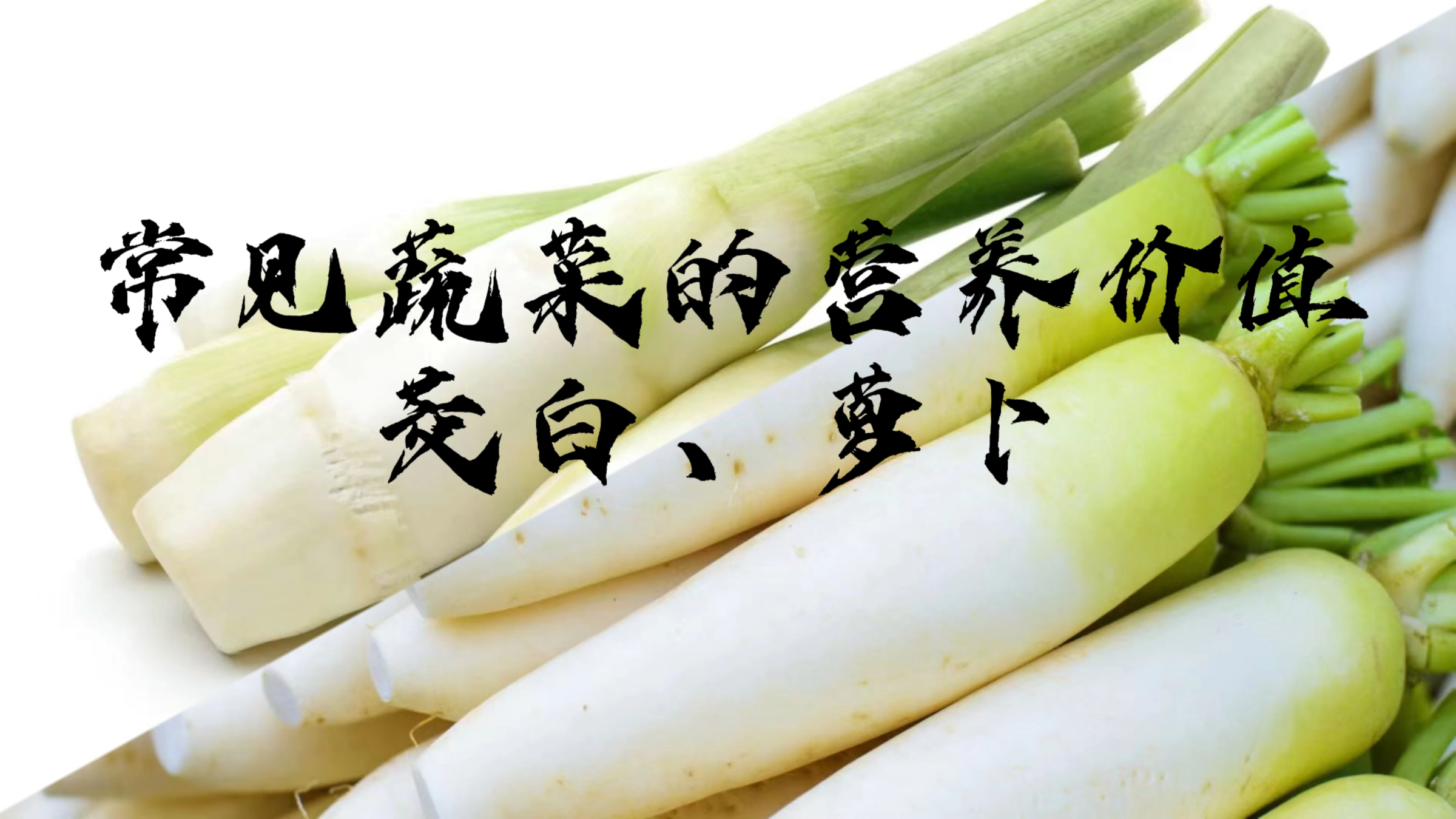 小厨学堂|常见蔬菜的营养价值——茭白、萝卜