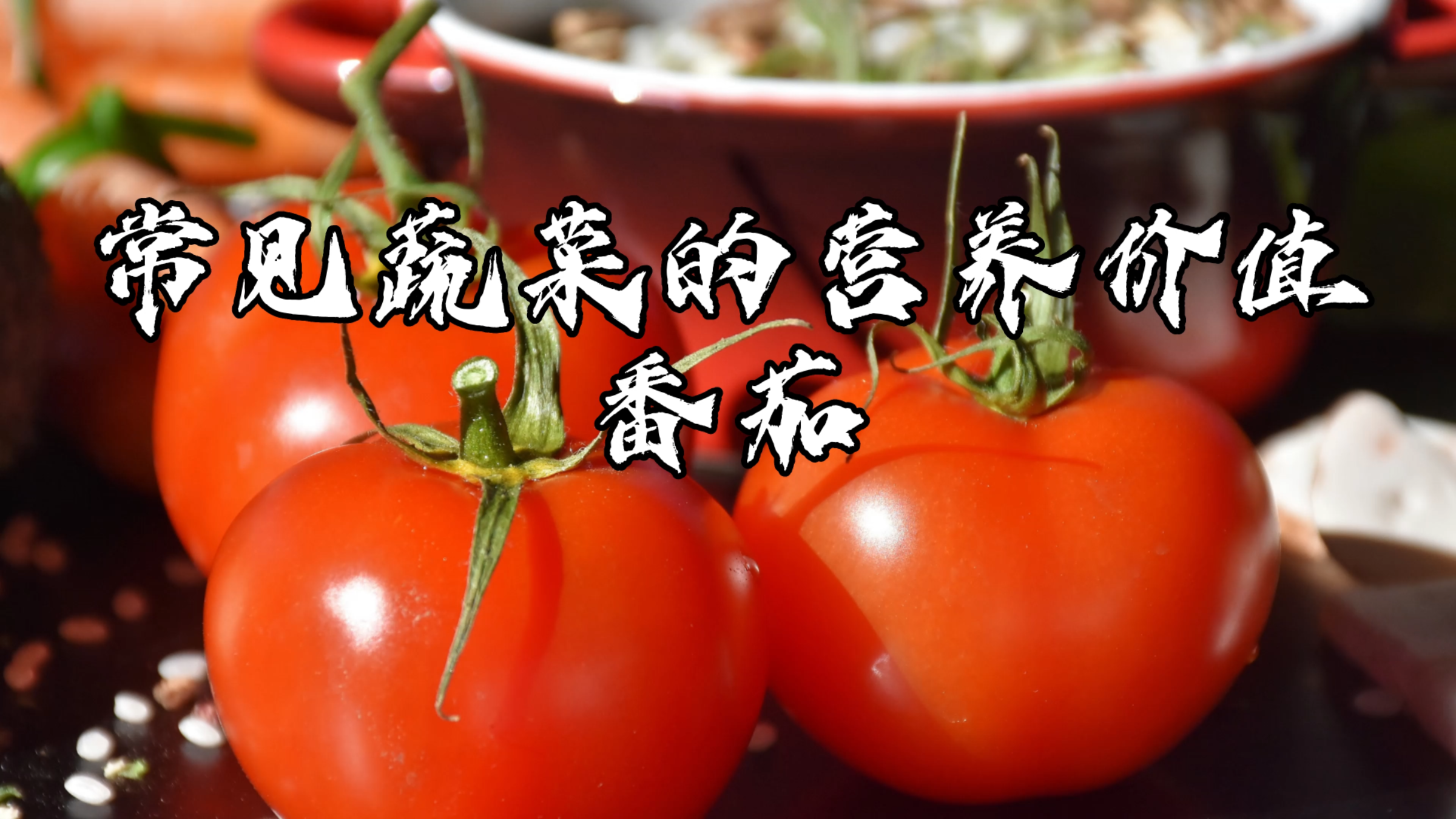 小厨学堂|常见蔬菜的营养价值——番茄